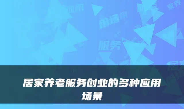 居家养老服务创业的多种应用场景