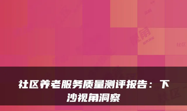 社区养老服务质量测评报告:下沙视角洞察