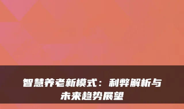 智慧养老新模式:利弊解析与未来趋势展望