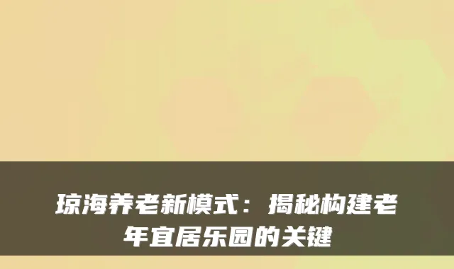 琼海养老新模式：揭秘构建老年宜居乐园的关键