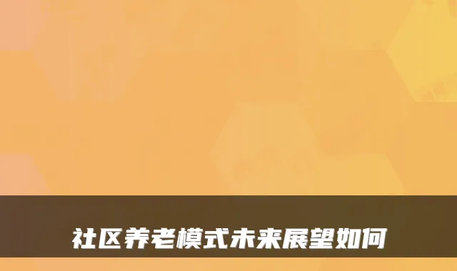 社区养老模式未来展望如何