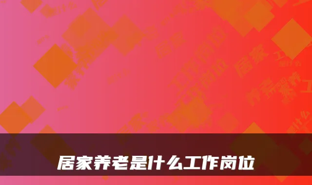 居家养老是什么工作岗位