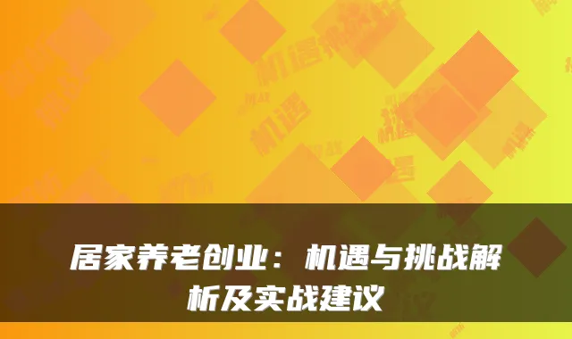 居家养老创业：机遇与挑战解析及实战建议