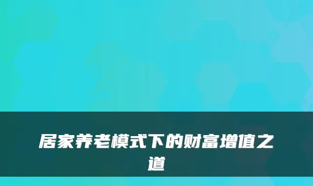 居家养老模式下的财富增值之道