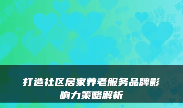 打造社区居家养老服务品牌影响力策略解析