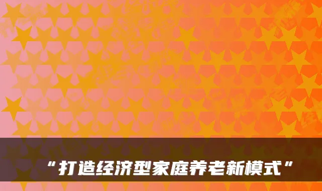 “打造经济型家庭养老新模式”