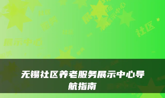 无锡社区养老服务展示中心导航指南