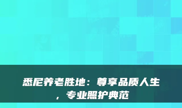 悉尼养老胜地：尊享品质人生，专业照护典范