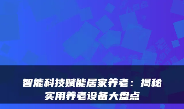 智能科技赋能居家养老：揭秘实用养老设备大盘点