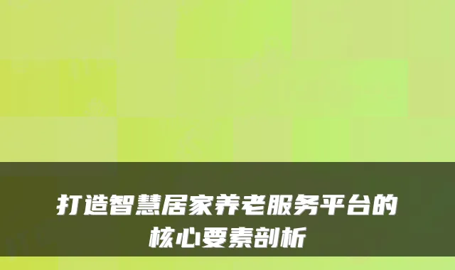 打造智慧居家养老服务平台的核心要素剖析