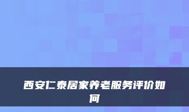 西安仁泰居家养老服务评价如何
