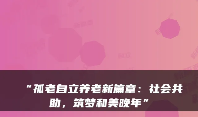 “孤老自立养老新篇章：社会共助，筑梦和美晚年”