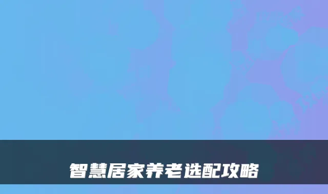 智慧居家养老选配攻略