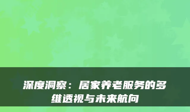 深度洞察：居家养老服务的多维透视与未来航向