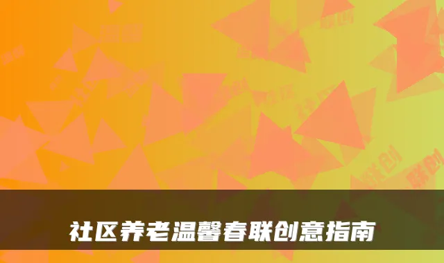 社区养老温馨春联创意指南