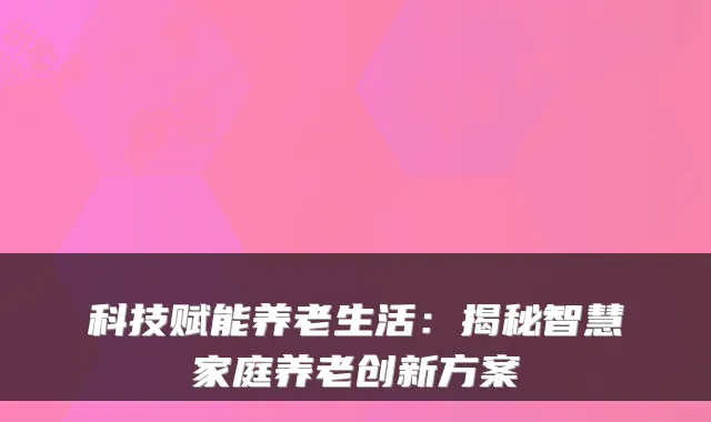 科技赋能养老生活:揭秘智慧家庭养老创新方案