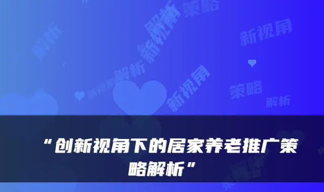 “创新视角下的居家养老推广策略解析”
