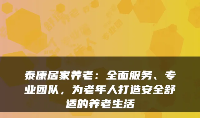 泰康居家养老:全面服务、专业团队,为老年人打造安全舒适的养老生活