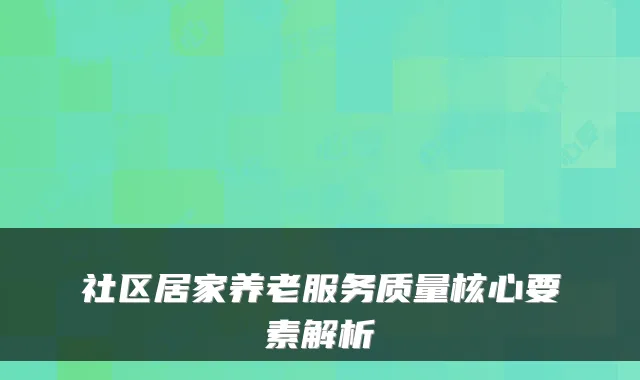 社区居家养老服务质量核心要素解析