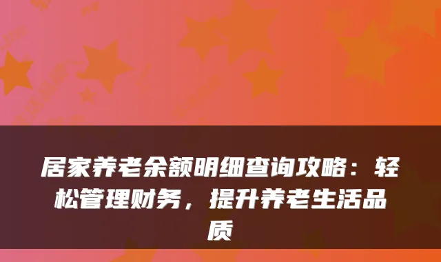 居家养老余额明细查询攻略:轻松管理财务,提升养老生活品质