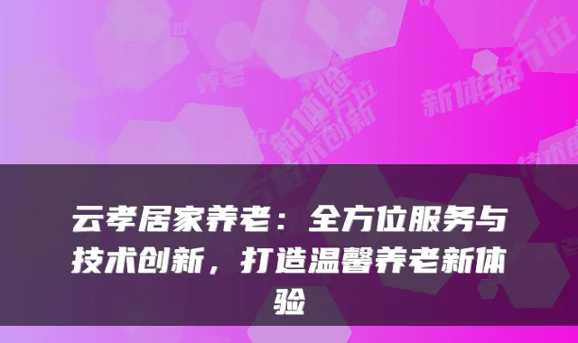 云孝居家养老：全方位服务与技术创新，打造温馨养老新体验