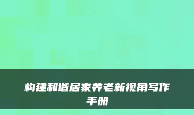 构建和谐居家养老新视角写作手册