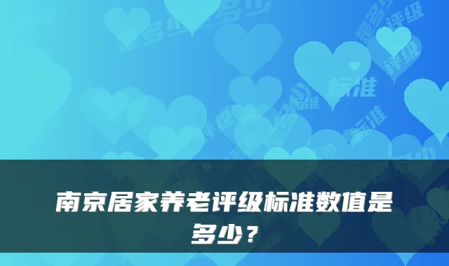 南京居家养老评级标准数值是多少?