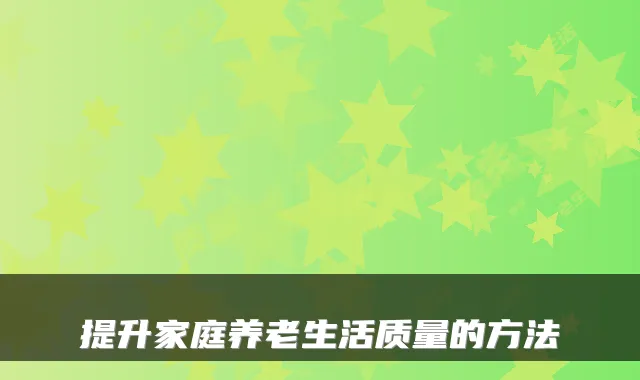 提升家庭养老生活质量的方法
