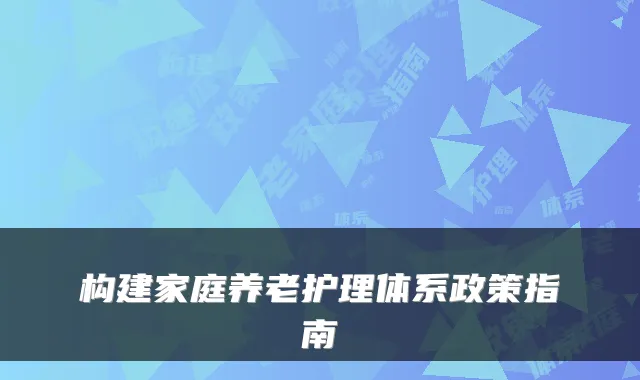 构建家庭养老护理体系政策指南