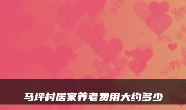 马坪村居家养老费用大约多少
