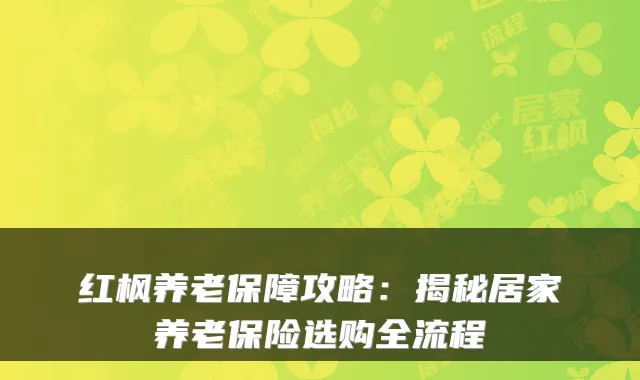红枫养老保障攻略：揭秘居家养老保险选购全流程