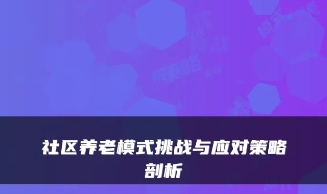 社区养老模式挑战与应对策略剖析
