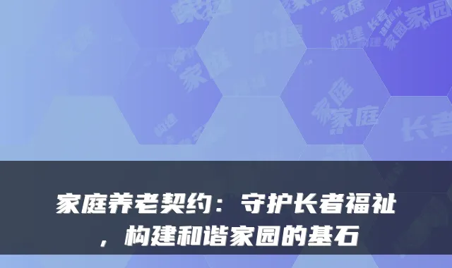 家庭养老契约：守护长者福祉，构建和谐家园的基石