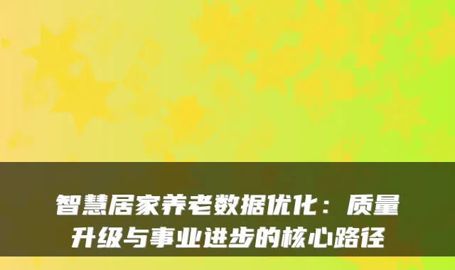 智慧居家养老数据优化：质量升级与事业进步的核心路径
