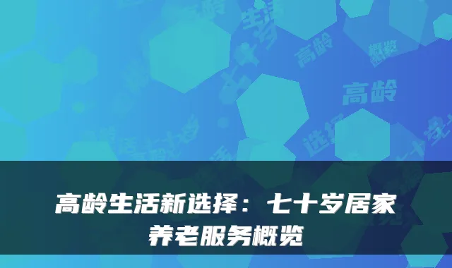 高龄生活新选择：七十岁居家养老服务概览
