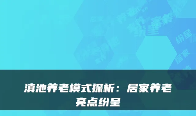 滇池养老模式探析:居家养老亮点纷呈
