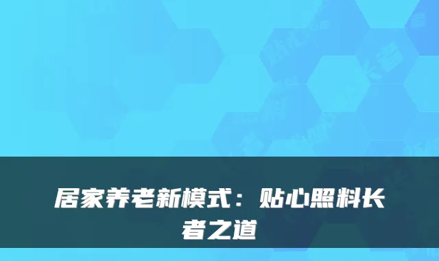 居家养老新模式:贴心照料长者之道