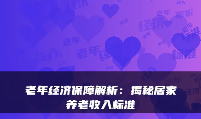 老年经济保障解析:揭秘居家养老收入标准