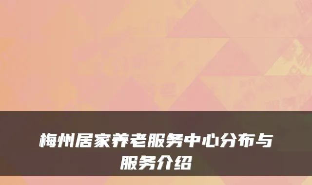 梅州居家养老服务中心分布与服务介绍