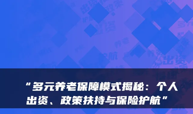 “多元养老保障模式揭秘:个人出资、政策扶持与保险护航”