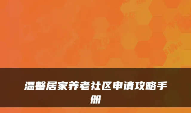 温馨居家养老社区申请攻略手册