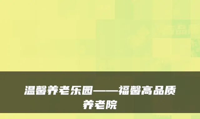 温馨养老乐园——福馨高品质养老院