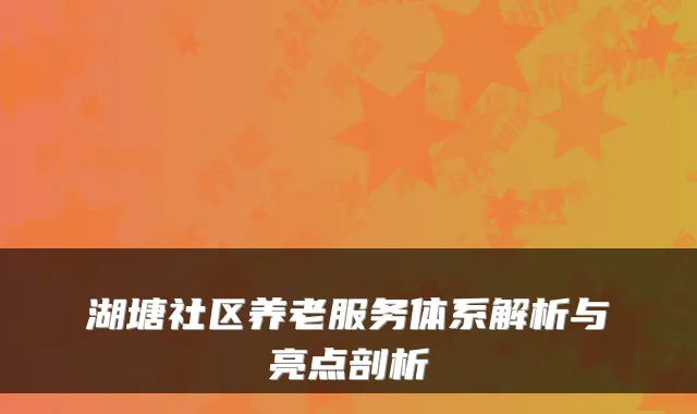 湖塘社区养老服务体系解析与亮点剖析