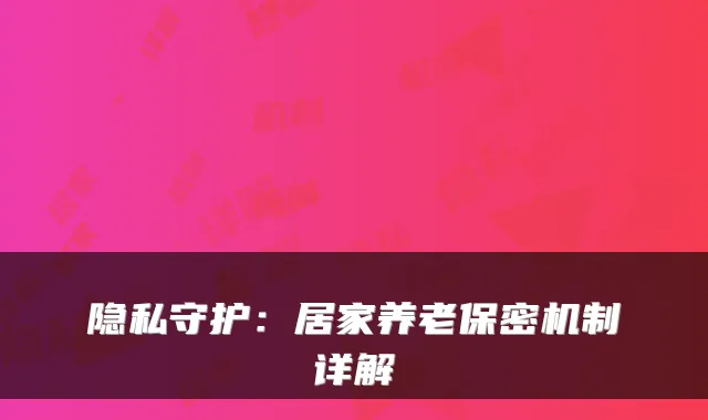 隐私守护:居家养老保密机制详解