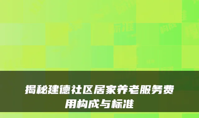 揭秘建德社区居家养老服务费用构成与标准