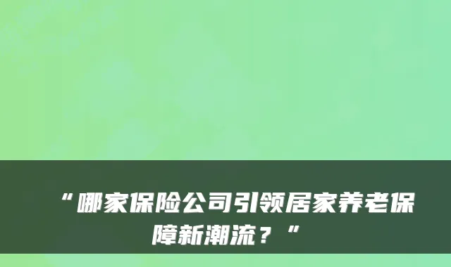 “哪家保险公司引领居家养老保障新潮流?”