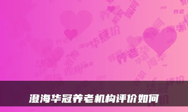 澄海华冠养老机构评价如何