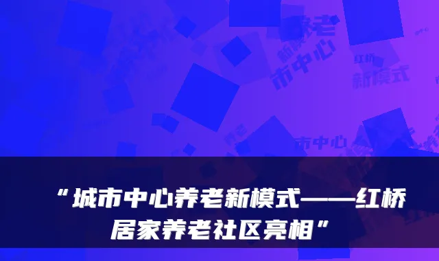 “城市中心养老新模式——红桥居家养老社区亮相”