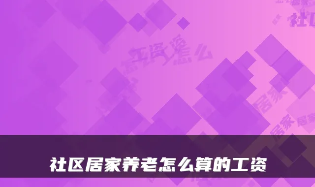 社区居家养老怎么算的工资