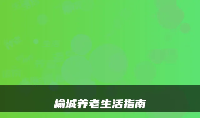 榆城养老生活指南